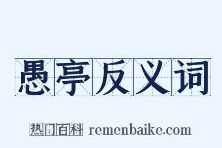 愚亭反义词是什么意思的图片